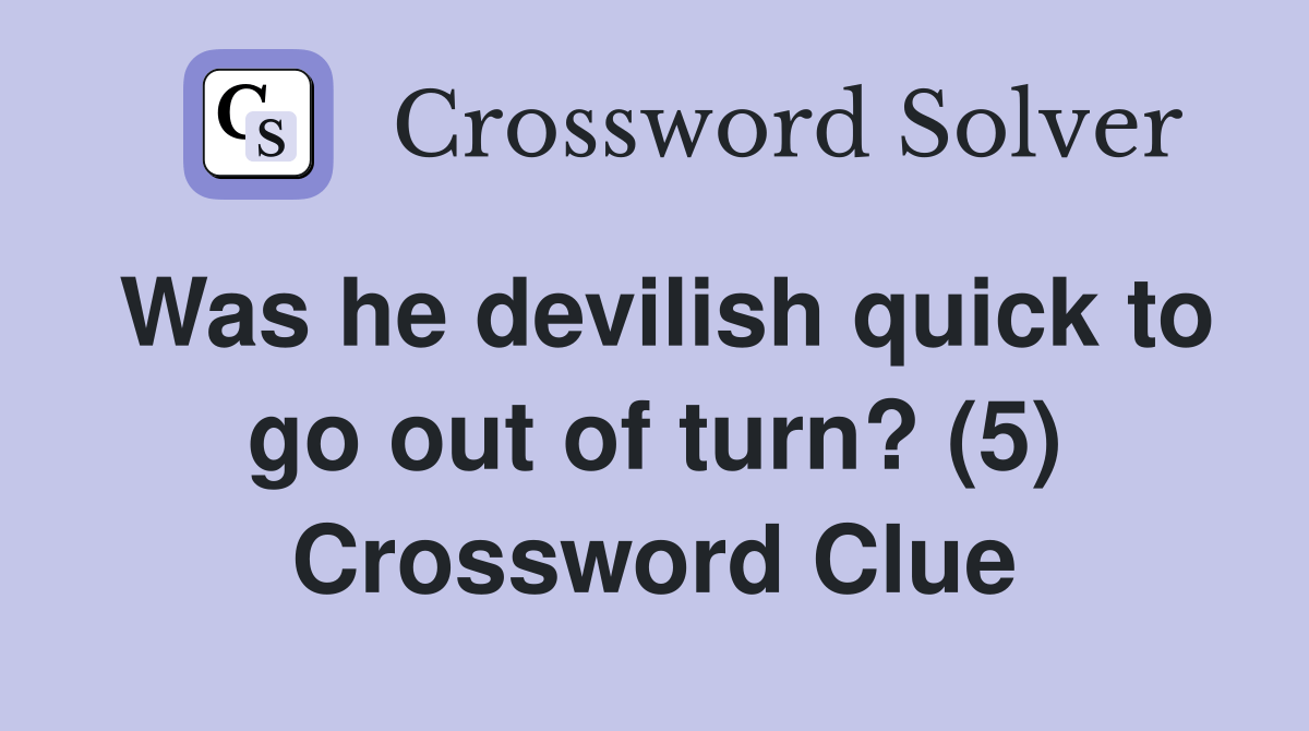 Was he devilish quick to go out of turn? (5) Crossword Clue Answers